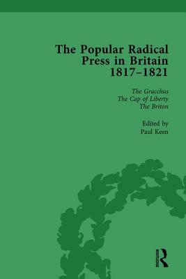 The Popular Radical Press in Britain, 1811-1821 Vol 4: A Reprint of Early Nineteenth-Century Radical Periodicals by Paul Keen, Kevin Gilmartin