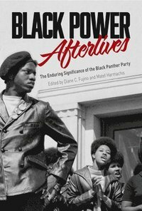 Black Power Afterlives: The Enduring Significance of the Black Panther Party by Matef Harmachis, Diane Fujino