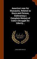 America's War for Humanity, Related in Story and Picture, Embracing a Complete History of Cuba's Struggle for Liberty... by John James Ingalls