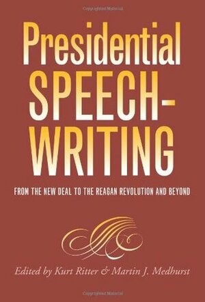 Presidential Speechwriting: From the New Deal to the Reagan Revolution and Beyond by Martin J. Medhurst, Kurt W. Ritter