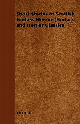 Short Stories of Scottish Fantasy Horror (Fantasy and Horror Classics) by Various