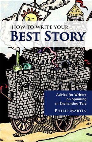 How to Write Your Best Story: Advice for Writers on Spinning an Enchanting Tale by Philip Martin