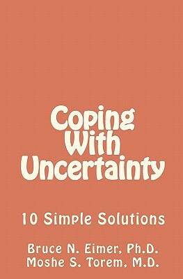 Coping With Uncertainty: 10 Simple Solutions by Bruce Eimer, Moshe S. Torem