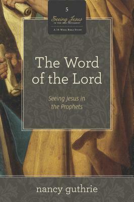 The Word of the Lord: Seeing Jesus in the Prophets by Nancy Guthrie