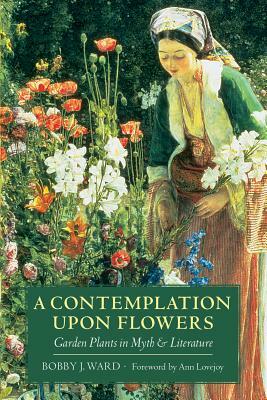 A Contemplation Upon Flowers: Garden Plants in Myth and Literature by Bobby J. Ward