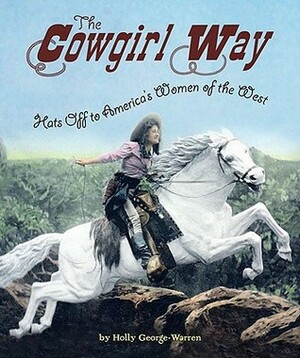 The Cowgirl Way: Hats Off to America's Women of the West by Holly George-Warren