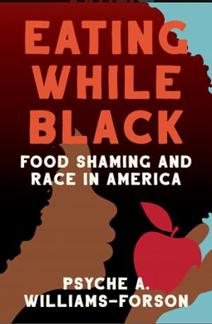 Eating While Black: Food Shaming and Race in America by Psyche A. Williams-Forson