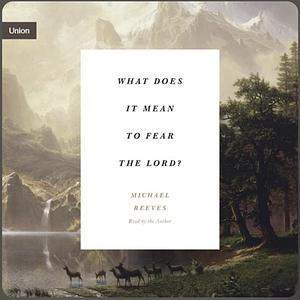 What Does It Mean to Fear the Lord?: "how the Fear of God Delights and Stengthens" by Michael Reeves