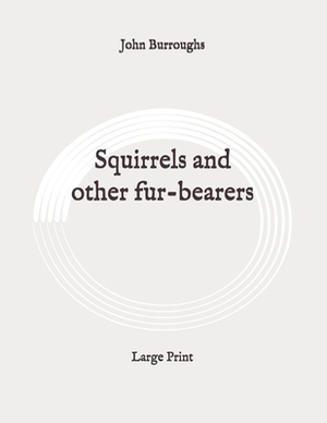 Squirrels and other fur-bearers: Large Print by John Burroughs