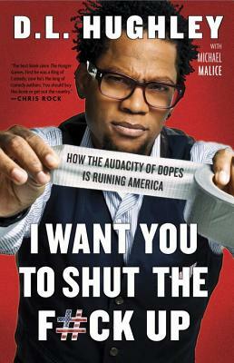 I Want You to Shut the F#ck Up: How the Audacity of Dopes Is Ruining America by Michael Malice, D.L. Hughley