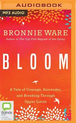 Bloom: A Tale of Courage, Surrender, and Breaking Through Upper Limits by Bronnie Ware