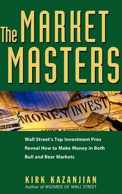 The Market Masters: Wall Street's Top Investment Pros Reveal How to Make Money in Both Bull and Bear Markets by Kirk Kazanjian