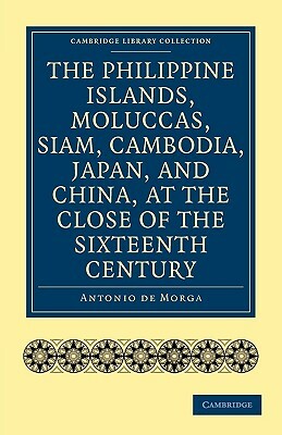 The Philippine Islands, Moluccas, Siam, Cambodia, Japan, and China, at the Close of the Sixteenth Century by Antonio De Morga