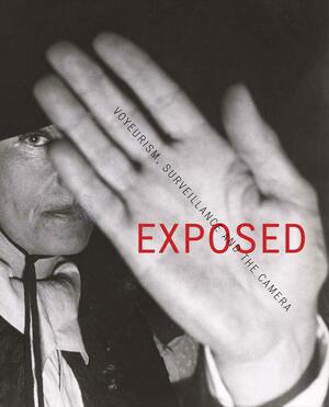 Exposed: Voyeurism, Surveillance And The Camera by Sandra S. Phillips