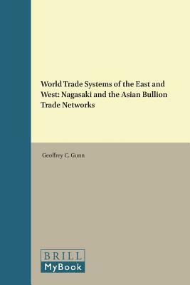 World Trade Systems of the East and West: Nagasaki and the Asian Bullion Trade Networks by Geoffrey C. Gunn