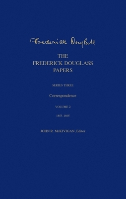 The Frederick Douglass Papers: Series Three: Correspondence, Volume 2: 1853-1865 by Frederick Douglass