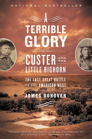 A Terrible Glory: Custer and the Little Bighorn - the Last Great Battle of the American West by James Donovan