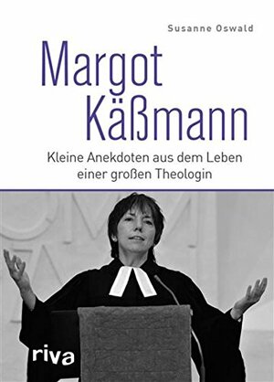 Margot Käßmann: Kleine Anekdoten aus dem Leben einer großen Theologin by Susanne Oswald