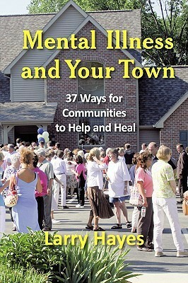 Mental Illness and Your Town: 37 Ways for Communities to Help and Heal by Larry Hayes