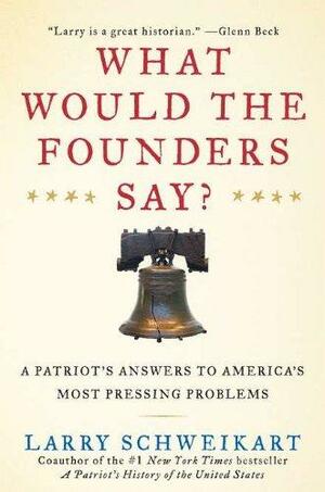 What Would the Founders Say?: A Patriot's Answers to America's Most Pressing Problems by Larry Schweikart