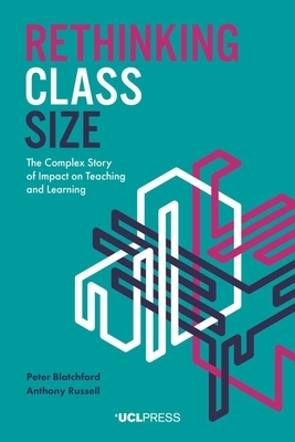 Rethinking Class Size: The Complex Story of Impact on Teaching and Learning by Peter Blatchford, Anthony Russell