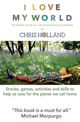 I love my world: Stories, games, activities and skills to help us all care for the planet we call home by Chris Holland