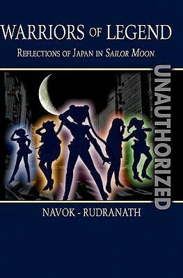 Warriors of Legend: Reflections of Japan in Sailor Moon by Jay Navok, Sushil K. Rudranath