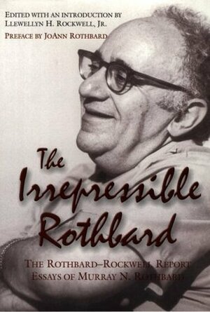 The Irrepressible Rothbard : The Rothbard-Rockwell Report Essays of Murray N. Rothbard by Murray N. Rothbard