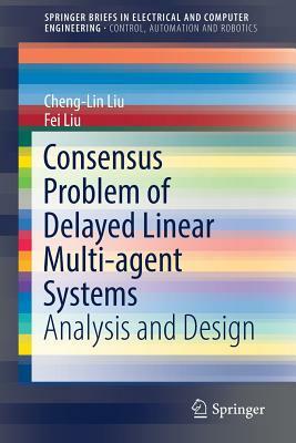 Consensus Problem of Delayed Linear Multi-Agent Systems: Analysis and Design by Cheng-Lin Liu, Fei Liu