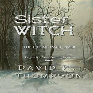 Sister Witch: The Life of Moll Dyer by David W. Thompson