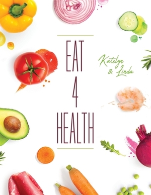 Eat 4 Health by Katelyn Miller, Linda Thompson