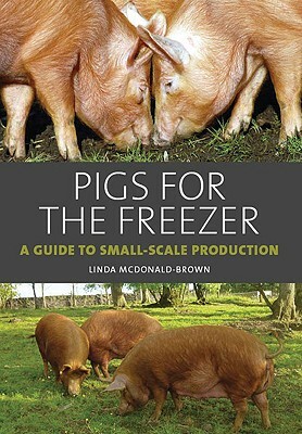 Pigs for the Freezer: A Guide to Small-Scale Production by Linda McDonald-Brown