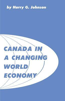 Canada in a Changing World Economy by Harry G. Johnson