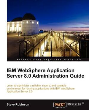 IBM Websphere Application Server 8.0 Administration Guide by Steve Robinson