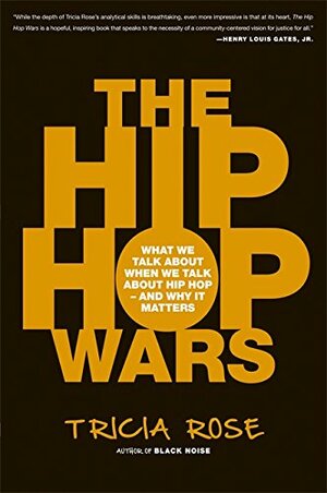 The Hip Hop Wars: What We Talk About When We Talk About Hip Hop--and Why It Matters by Tricia Rose