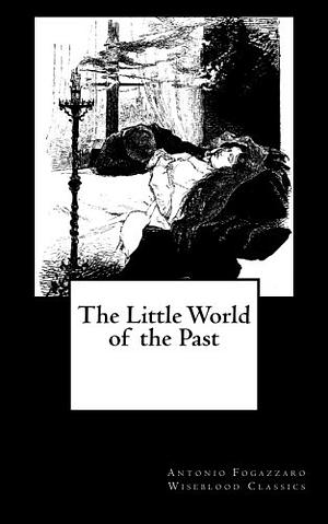 The Little World of the Past by Antonio Fogazzaro, Antonio Fogazzaro