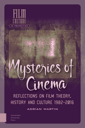 Mysteries of Cinema: Reflections on Film Theory, History and Culture 1982-2016 by Adrian Martin