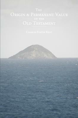 The Origin and Permanent Value of the Old Testament by Charles Foster Kent