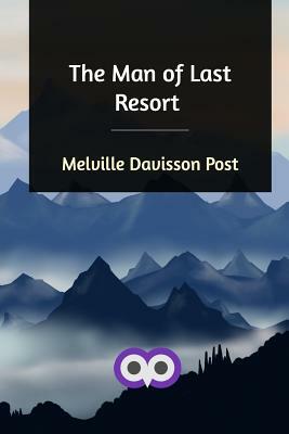 The Man of Last Resort by Melville Davisson Post