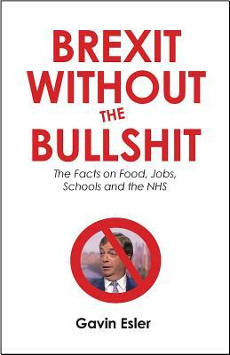 Brexit Without the Bullshit: The Facts on Food, Jobs, Schools, and the Nhs by Gavin Esler