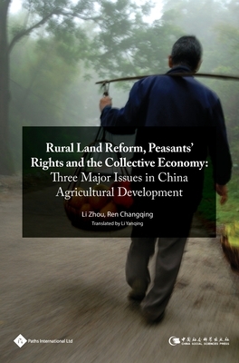 Rural Land Reform, Peasants' Rights and the Collective Economy: Three Major Issues in China Agricultural Development by Changqing Ren, Zhou Li