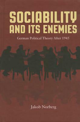 Sociability and Its Enemies: German Political Theory After 1945 by Jakob Norberg