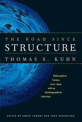 The Road Since Structure: Philosophical Essays, 1970-1993, with an Autobiographical Interview by Thomas S. Kuhn