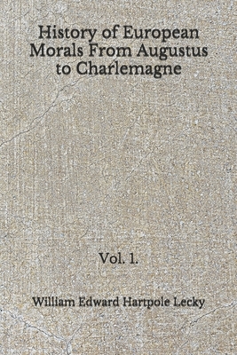 History of European Morals From Augustus to Charlemagne: Vol. 1. (Aberdeen Classics Collection) by William Edward Hartpole Lecky