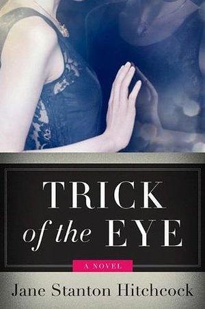 Trick of the Eye: A Novel by Jane Stanton Hitchcock, Jane Stanton Hitchcock