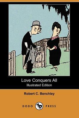 Love Conquers All (Illustrated Edition) (Dodo Press) by Robert C. Benchley
