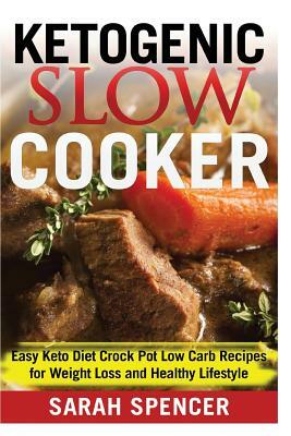 Ketogenic Slow Cooker: Easy Keto Diet Crock Pot Low carb Recipes for Weight Loss and Healthy Lifestyle by Sarah Spencer