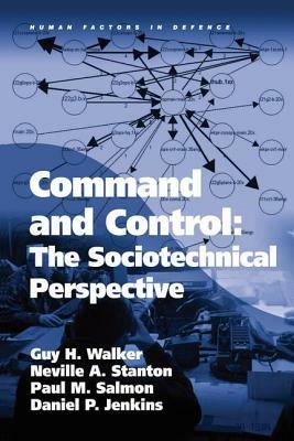 Command and Control: The Sociotechnical Perspective by Guy H. Walker, Neville A. Stanton, Daniel P. Jenkins