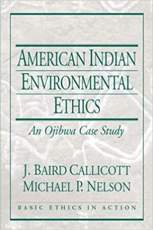 American Indian Environmental Ethics: An Ojibwa Case Study by Michael P. Nelson, J. Baird Callicott