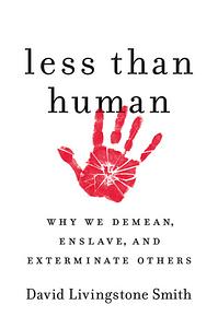 Less Than Human: Why We Demean, Enslave, and Exterminate Others by David Livingstone Smith